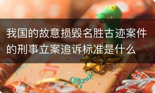 我国的故意损毁名胜古迹案件的刑事立案追诉标准是什么