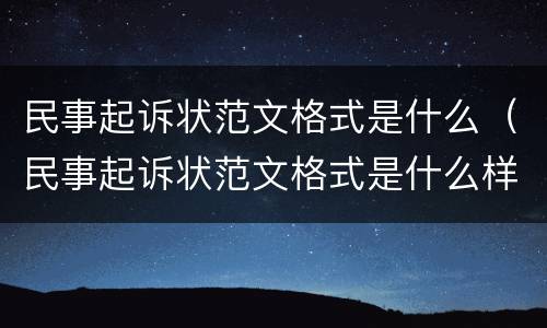 民事起诉状范文格式是什么（民事起诉状范文格式是什么样的）