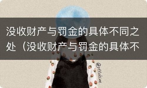 没收财产与罚金的具体不同之处（没收财产与罚金的具体不同之处有哪些）
