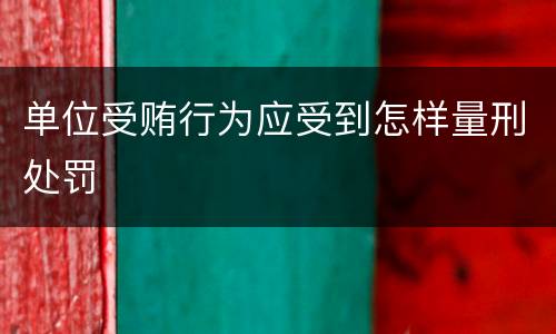单位受贿行为应受到怎样量刑处罚