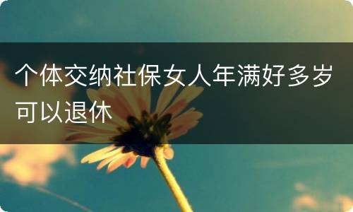 个体交纳社保女人年满好多岁可以退休