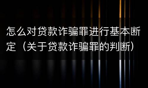怎么对贷款诈骗罪进行基本断定（关于贷款诈骗罪的判断）