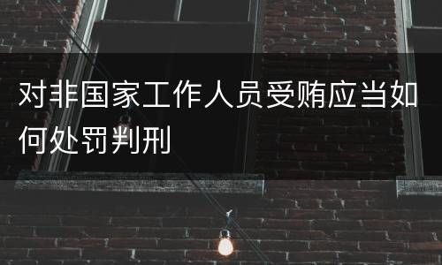 对非国家工作人员受贿应当如何处罚判刑