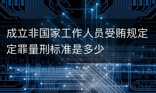 成立非国家工作人员受贿规定定罪量刑标准是多少