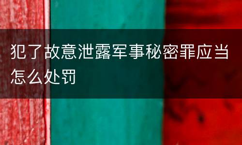 犯了故意泄露军事秘密罪应当怎么处罚