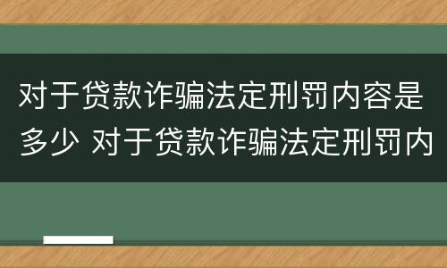 对于贷款诈骗法定刑罚内容是多少 对于贷款诈骗法定刑罚内容是多少条