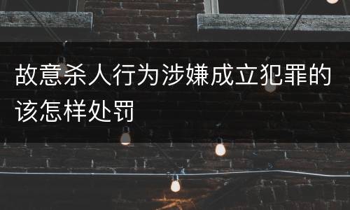 故意杀人行为涉嫌成立犯罪的该怎样处罚