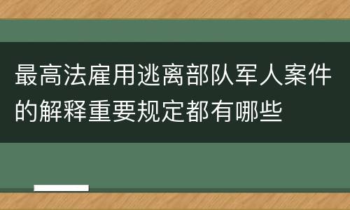 最高法雇用逃离部队军人案件的解释重要规定都有哪些