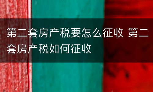 第二套房产税要怎么征收 第二套房产税如何征收