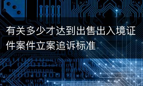 有关多少才达到出售出入境证件案件立案追诉标准