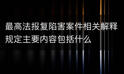 最高法报复陷害案件相关解释规定主要内容包括什么