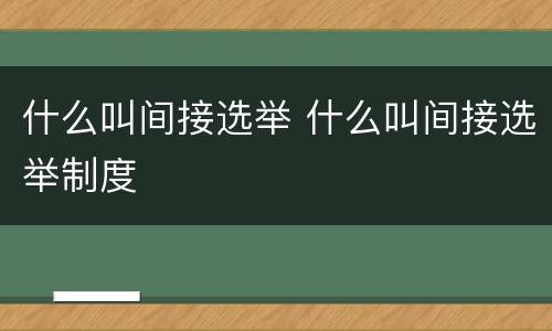 什么叫间接选举 什么叫间接选举制度
