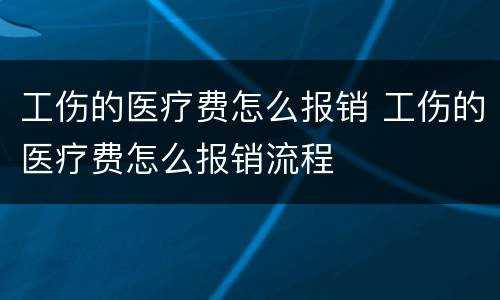 工伤的医疗费怎么报销 工伤的医疗费怎么报销流程