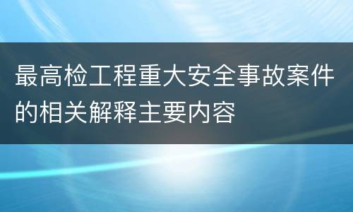 最高检工程重大安全事故案件的相关解释主要内容