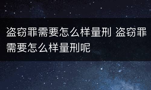 盗窃罪需要怎么样量刑 盗窃罪需要怎么样量刑呢