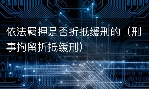 依法羁押是否折抵缓刑的（刑事拘留折抵缓刑）