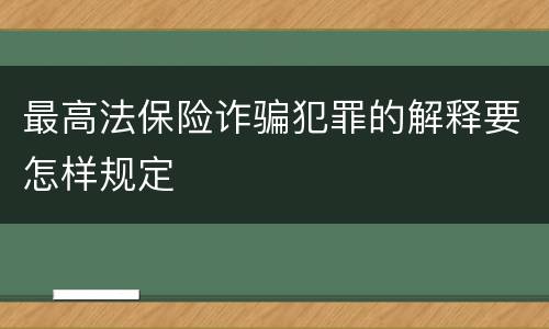 最高法保险诈骗犯罪的解释要怎样规定