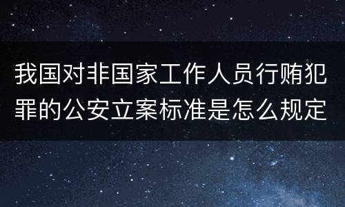 我国对非国家工作人员行贿犯罪的公安立案标准是怎么规定