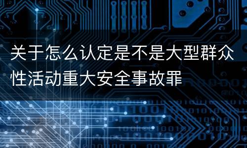 关于怎么认定是不是大型群众性活动重大安全事故罪