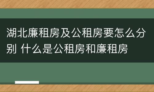 湖北廉租房及公租房要怎么分别 什么是公租房和廉租房