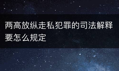 两高放纵走私犯罪的司法解释要怎么规定