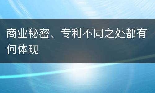 商业秘密、专利不同之处都有何体现