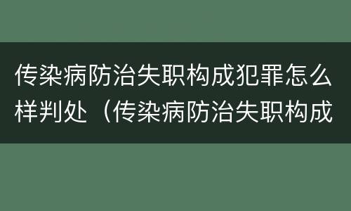 传染病防治失职构成犯罪怎么样判处（传染病防治失职构成犯罪怎么样判处的）