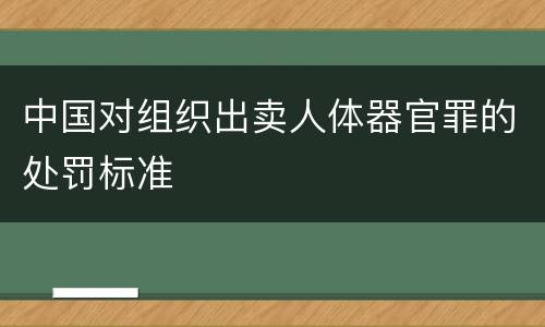 中国对组织出卖人体器官罪的处罚标准