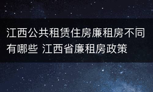 江西公共租赁住房廉租房不同有哪些 江西省廉租房政策