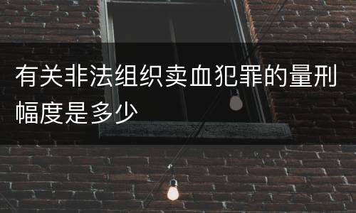 有关非法组织卖血犯罪的量刑幅度是多少