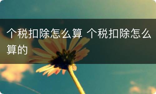 个税扣除怎么算 个税扣除怎么算的