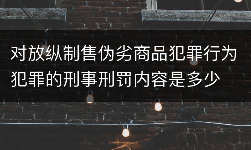 对放纵制售伪劣商品犯罪行为犯罪的刑事刑罚内容是多少