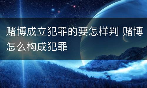 赌博成立犯罪的要怎样判 赌博怎么构成犯罪