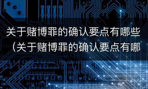 关于赌博罪的确认要点有哪些（关于赌博罪的确认要点有哪些规定）