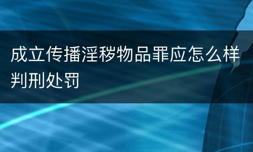 成立传播淫秽物品罪应怎么样判刑处罚