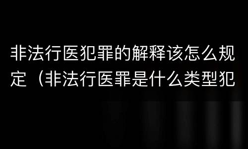 非法行医犯罪的解释该怎么规定（非法行医罪是什么类型犯罪）