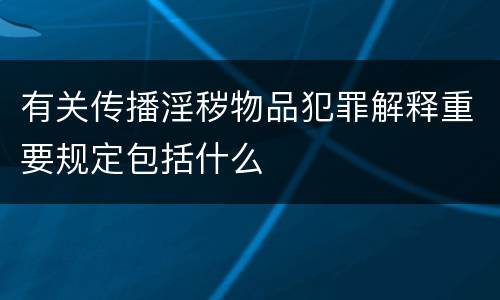 有关传播淫秽物品犯罪解释重要规定包括什么