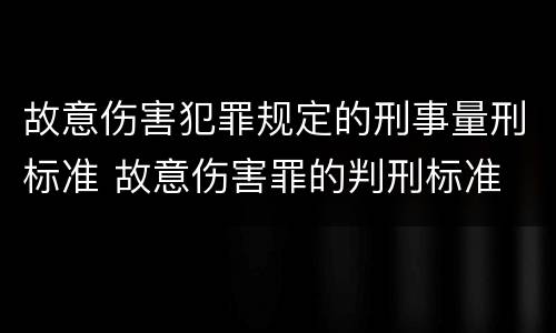 故意伤害犯罪规定的刑事量刑标准 故意伤害罪的判刑标准