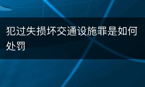 犯过失损坏交通设施罪是如何处罚