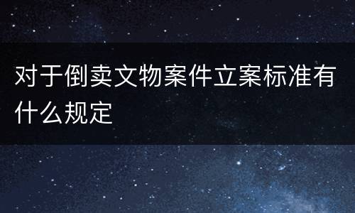 对于倒卖文物案件立案标准有什么规定