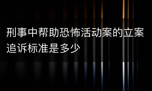 刑事中帮助恐怖活动案的立案追诉标准是多少