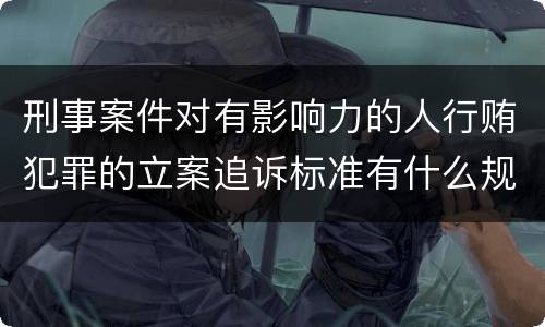 刑事案件对有影响力的人行贿犯罪的立案追诉标准有什么规定