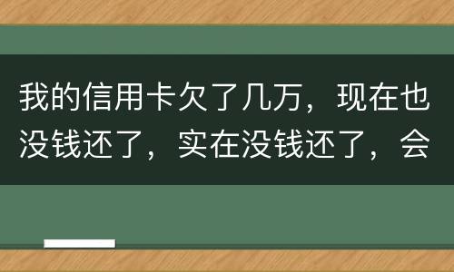 我的信用卡欠了几万，现在也没钱还了，实在没钱还了，会不会被告诈骗啊