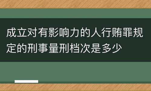 成立对有影响力的人行贿罪规定的刑事量刑档次是多少