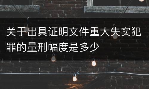 关于出具证明文件重大失实犯罪的量刑幅度是多少