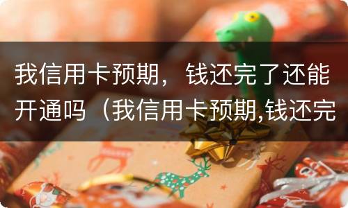 我信用卡预期，钱还完了还能开通吗（我信用卡预期,钱还完了还能开通吗）