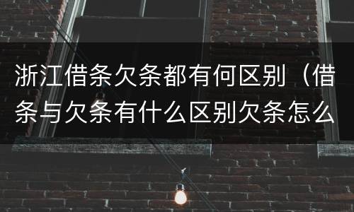 浙江借条欠条都有何区别（借条与欠条有什么区别欠条怎么写）