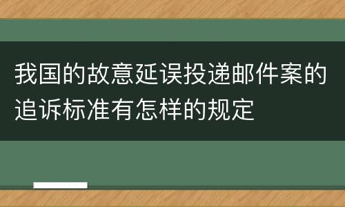 我国的故意延误投递邮件案的追诉标准有怎样的规定
