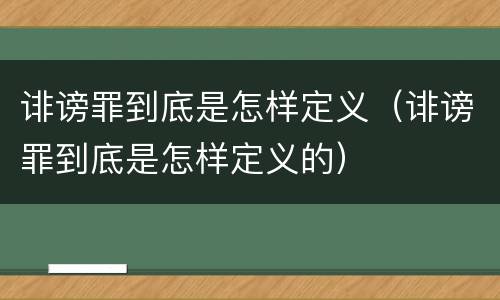 诽谤罪到底是怎样定义（诽谤罪到底是怎样定义的）
