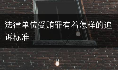 法律单位受贿罪有着怎样的追诉标准